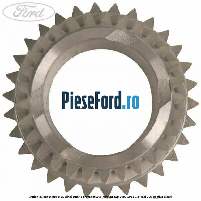 Pinion cu con viteza 5 29 dinti cutie 5 trepte MTX75 Ford Galaxy 2007-2014 1.8 TDCi 100 cp Pinion cu con viteza 5 29 dinti cutie 5 trepte MTX75 Ford Galaxy 2007-2014 1.8 TDCi 100 cp FFWA diesel