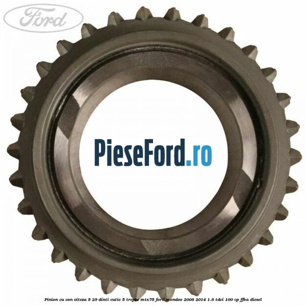 Pinion cu con viteza 5 29 dinti cutie 5 trepte MTX75 Ford Mondeo 2008-2014 1.8 TDCi 100 cp FFBA diesel