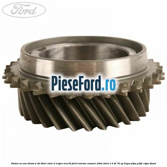 Pinion cu con viteza 5 29 dinti cutie 5 trepte MTX75 Ford Tourneo Connect 2002-2014 1.8 Di 75 cp BHPA, P7PA, P7PB, R2PA diesel
