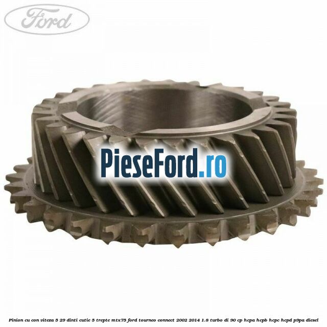 Pinion cu con viteza 5 29 dinti cutie 5 trepte MTX75 Ford Tourneo Connect 2002-2014 1.8 Turbo Di 90 cp Pinion cu con viteza 5 29 dinti cutie 5 trepte MTX75 Ford Tourneo Connect 2002-2014 1.8 Turbo Di 90 cp HCPA, HCPB, HCPC, HCPD, P9PA diesel