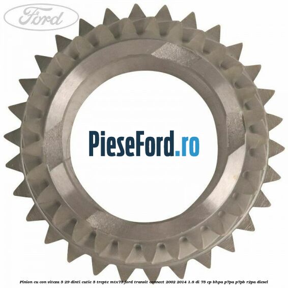 Pinion cu con viteza 5 29 dinti cutie 5 trepte MTX75 Ford Transit Connect 2002-2014 1.8 Di 75 cp BHPA, P7PA, P7PB, R2PA diesel