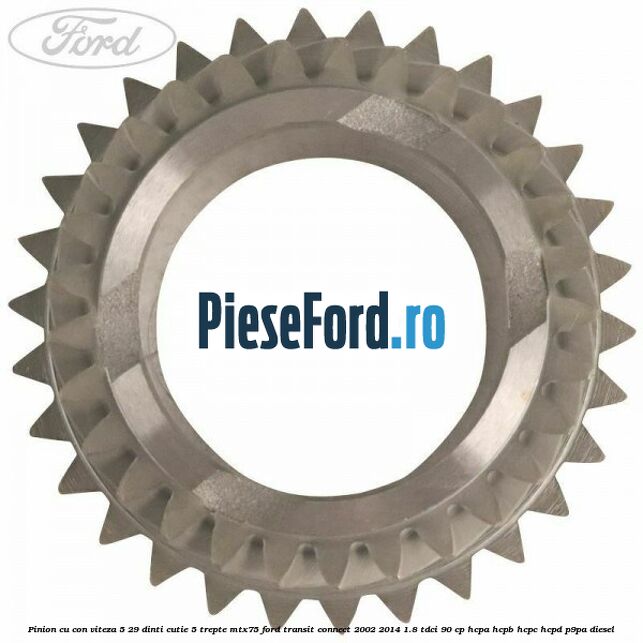 Pinion cu con viteza 5 29 dinti cutie 5 trepte MTX75 Ford Transit Connect 2002-2014 1.8 TDCi 90 cp HCPA, HCPB, HCPC, HCPD, P9PA diesel