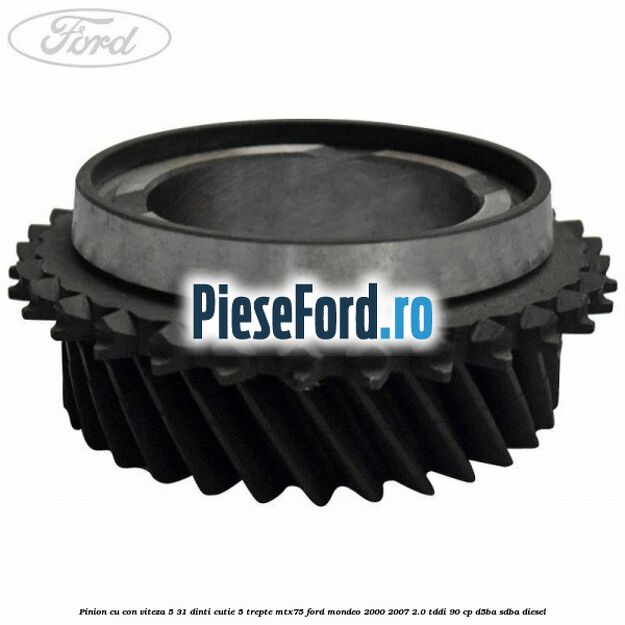 Pinion cu con viteza 5 31 dinti cutie 5 trepte MTX75 Ford Mondeo 2000-2007 2.0 TDDI 90 cp D5BA, SDBA diesel