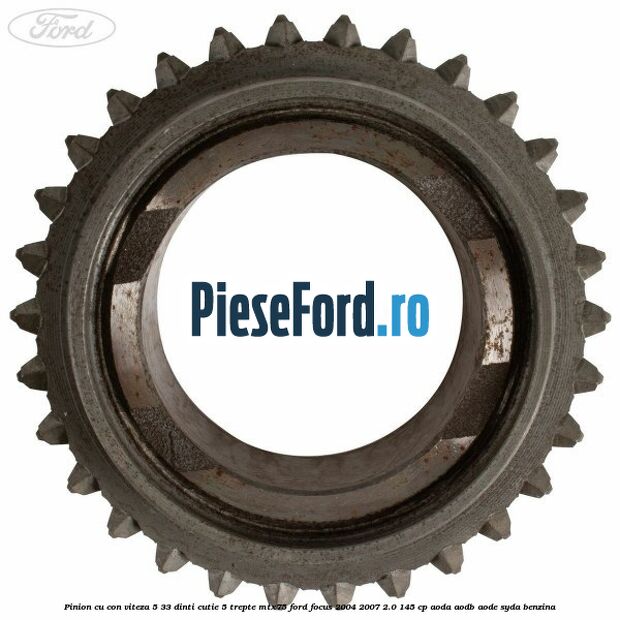 Pinion cu con viteza 5 33 dinti cutie 5 trepte MTX75 Ford Focus 2004-2007 2.0 145 cp Pinion cu con viteza 5 33 dinti cutie 5 trepte MTX75 Ford Focus 2004-2007 2.0 145 cp AODA, AODB, AODE, SYDA benzina