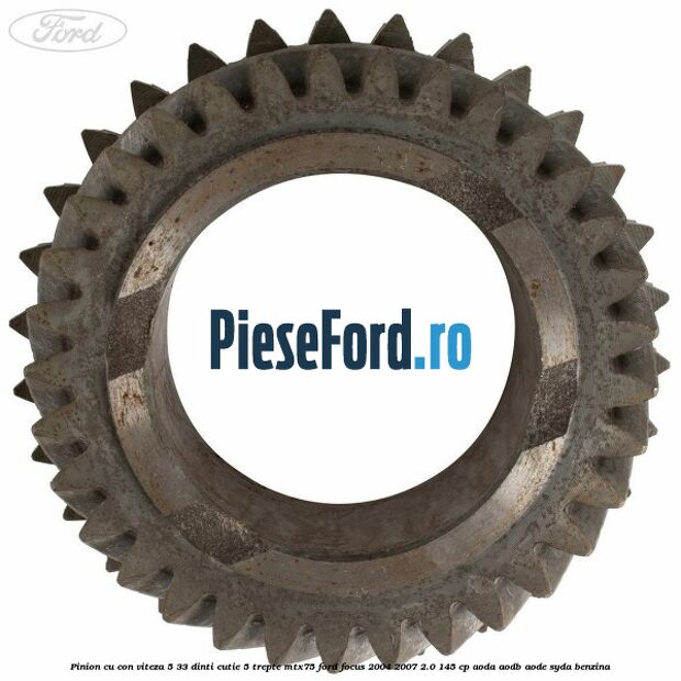 Pinion cu con viteza 5 33 dinti cutie 5 trepte MTX75 Ford Focus 2004-2007 2.0 145 cp Pinion cu con viteza 5 33 dinti cutie 5 trepte MTX75 Ford Focus 2004-2007 2.0 145 cp AODA, AODB, AODE, SYDA benzina
