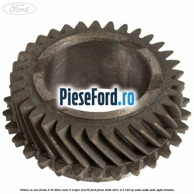 Pinion cu con viteza 5 33 dinti cutie 5 trepte MTX75 Ford Focus 2008-2011 2.0 145 cp AODA, AODB, AODE, SYDA benzina