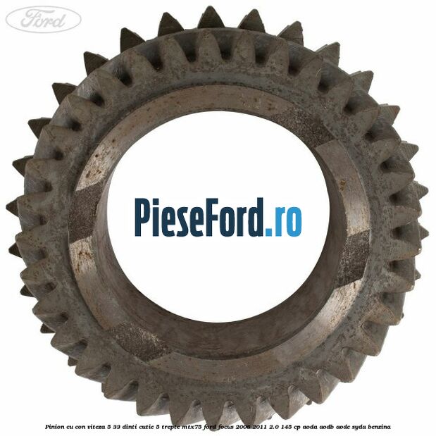 Pinion cu con viteza 5 33 dinti cutie 5 trepte MTX75 Ford Focus 2008-2011 2.0 145 cp AODA, AODB, AODE, SYDA benzina