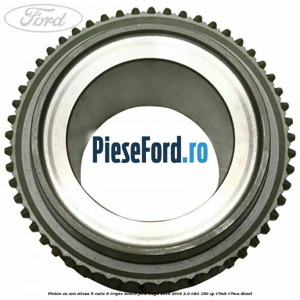 Pinion cu con viteza 5 cutie 6 trepte MMT6 Ford Kuga 2016-2018 2.0 TDCi 150 cp Pinion cu con viteza 5 cutie 6 trepte MMT6 Ford Kuga 2016-2018 2.0 TDCi 150 cp T7MB, T7MA diesel