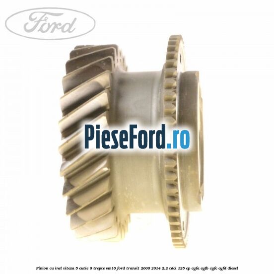 Pinion cu inel viteza 5 cutie 6 trepte VMT6 Ford Transit 2006-2014 2.2 TDCi 125 cp Pinion cu inel viteza 5 cutie 6 trepte VMT6 Ford Transit 2006-2014 2.2 TDCi 125 cp CYFA, CYFB, CYFC, CYFD diesel
