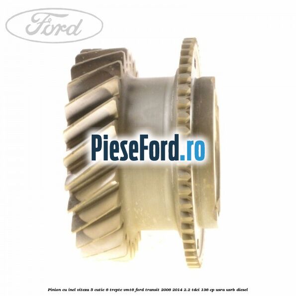 Pinion cu inel viteza 5 cutie 6 trepte VMT6 Ford Transit 2006-2014 2.2 TDCi 136 cp USRA, USRB diesel
