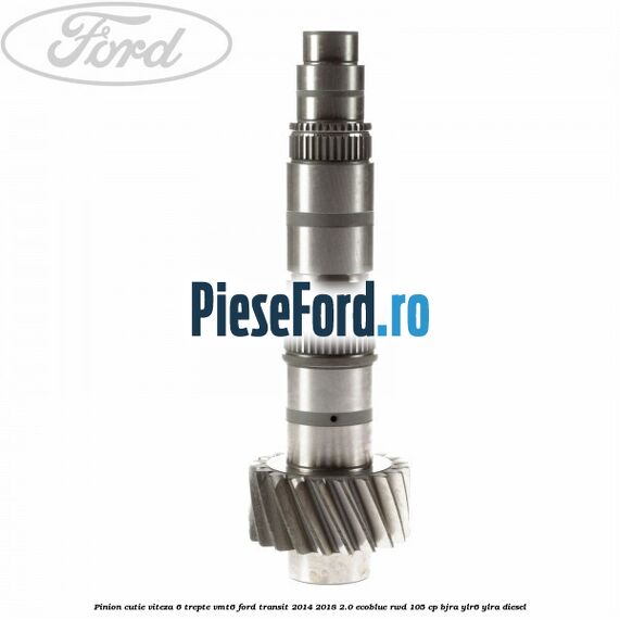 Pinion cutie viteza 6 trepte VMT6 Ford Transit 2014-2018 2.0 EcoBlue RWD 105 cp BJRA, YLR6, YLRA diesel