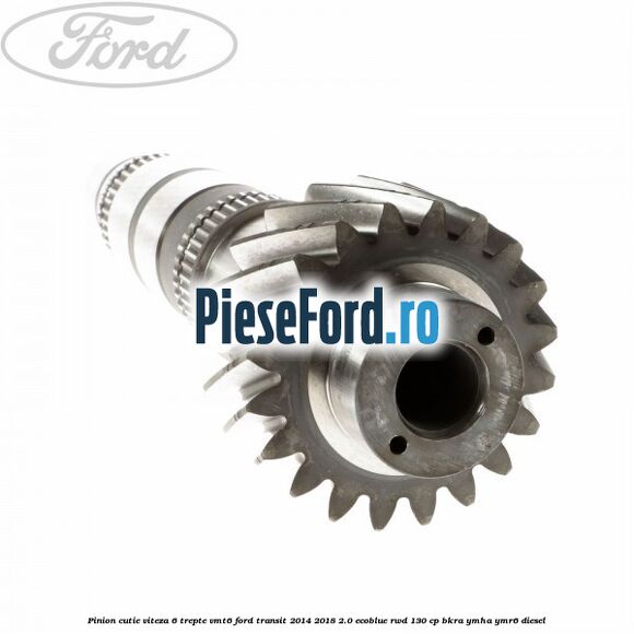 Pinion cutie viteza 6 trepte VMT6 Ford Transit 2014-2018 2.0 EcoBlue RWD 130 cp Pinion cutie viteza 6 trepte VMT6 Ford Transit 2014-2018 2.0 EcoBlue RWD 130 cp BKRA, YMHA, YMR6 diesel