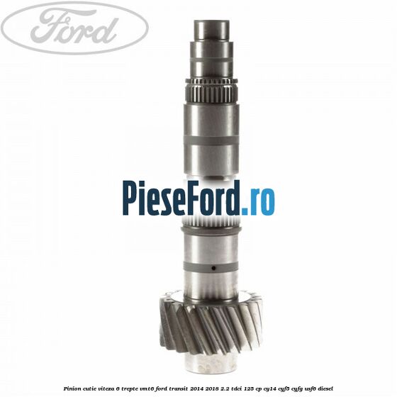 Pinion cutie viteza 6 trepte VMT6 Ford Transit 2014-2018 2.2 TDCi 125 cp CY14, CYF5, CYFG, USF6 diesel