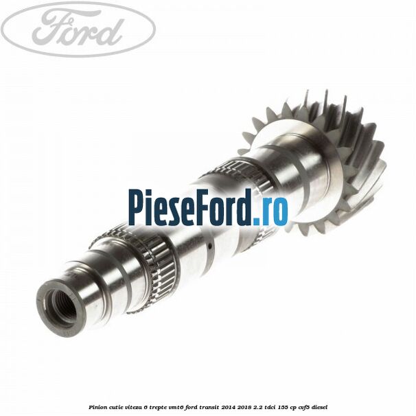 Pinion cutie viteza 6 trepte VMT6 Ford Transit 2014-2018 2.2 TDCi 155 cp CVF5 diesel