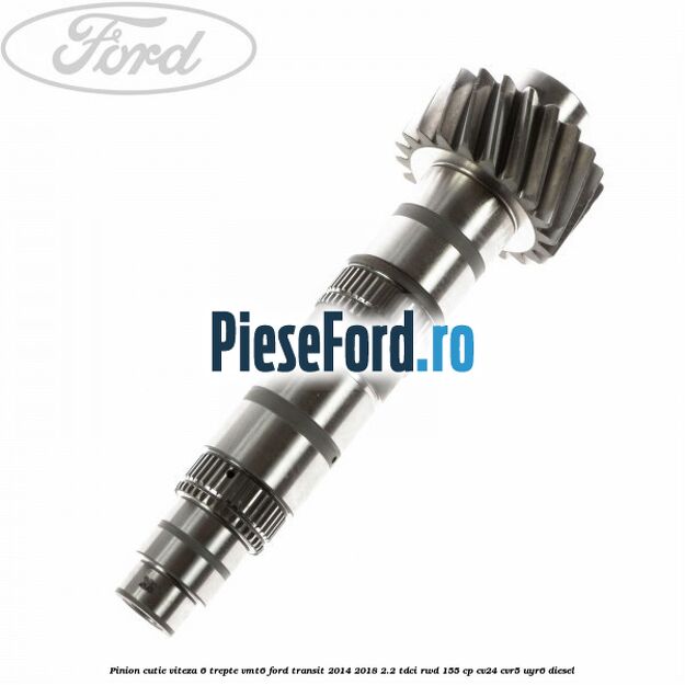 Pinion cutie viteza 6 trepte VMT6 Ford Transit 2014-2018 2.2 TDCi RWD 155 cp CV24, CVR5, UYR6 diesel