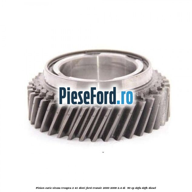 Pinion cutie viteza treapta 2 41 dinti Ford Transit 2000-2006 2.4 DI  90 cp D2FA, D2FB diesel