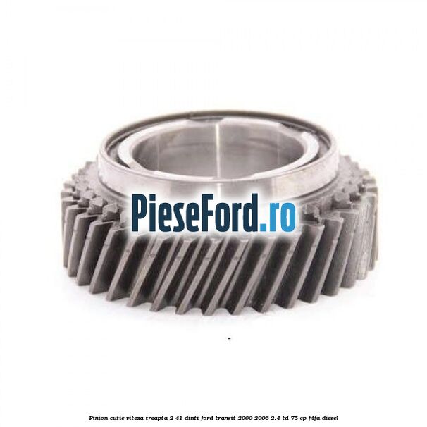 Pinion cutie viteza treapta 2 41 dinti Ford Transit 2000-2006 2.4 TD 75 cp F4FA diesel