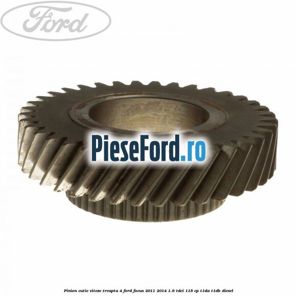 Pinion cutie viteze treapta 4 Ford Focus 2011-2014 1.6 TDCi 115 cp T1DA, T1DB diesel
