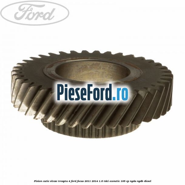 Pinion cutie viteze treapta 4 Ford Focus 2011-2014 1.6 TDCi ECOnetic 105 cp NGDA, NGDB diesel