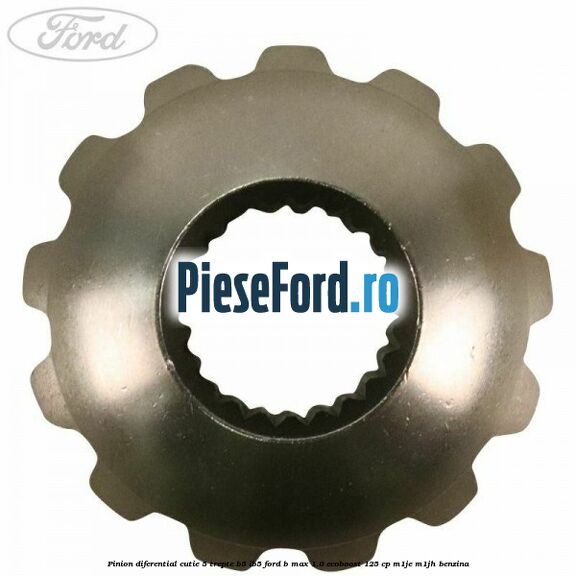Pinion diferential cutie 5 trepte B5/IB5 Ford B-Max 1.0 EcoBoost 125 cp M1JE, M1JH benzina