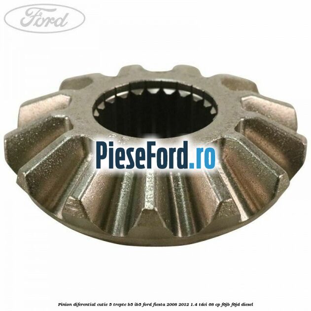 Pinion diferential cutie 5 trepte B5/IB5 Ford Fiesta 2008-2012 1.4 TDCi 68 cp F6JB, F6JD diesel
