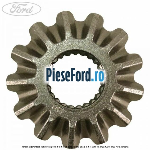 Pinion diferential cutie 5 trepte B5/IB5 Ford Fiesta 2008-2012 1.6 Ti 120 cp HXJA, HXJB, HXJE, RVJA benzina