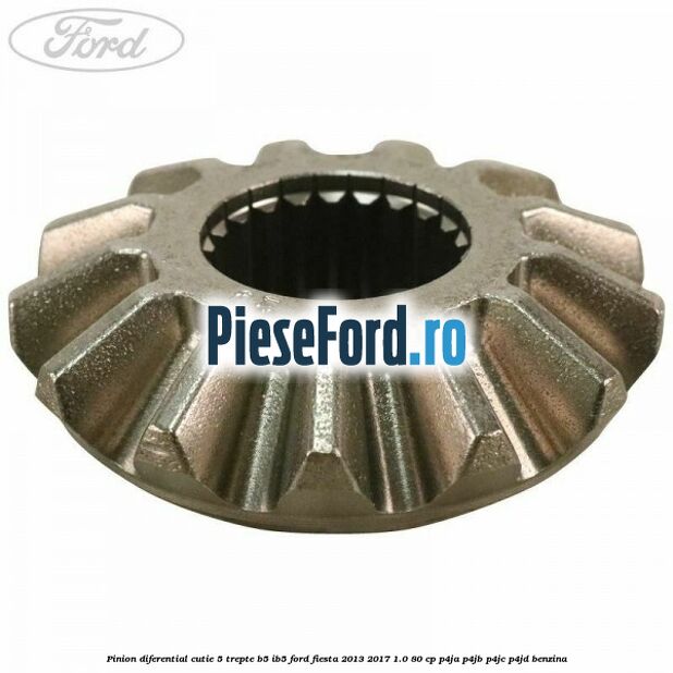Pinion diferential cutie 5 trepte B5/IB5 Ford Fiesta 2013-2017 1.0 80 cp P4JA, P4JB, P4JC, P4JD benzina