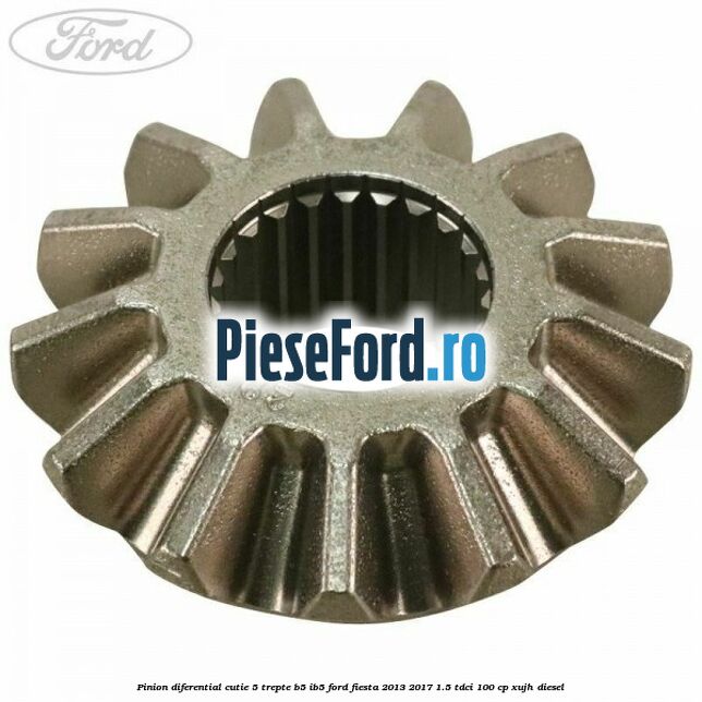 Pinion diferential cutie 5 trepte B5/IB5 Ford Fiesta 2013-2017 1.5 TDCi 100 cp XUJH diesel