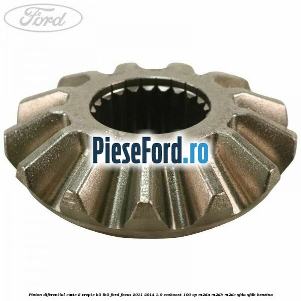 Pinion diferential cutie 5 trepte B5/IB5 Ford Focus 2011-2014 1.0 EcoBoost 100 cp M2DA, M2DB, M2DC, SFDA, SFDB benzina