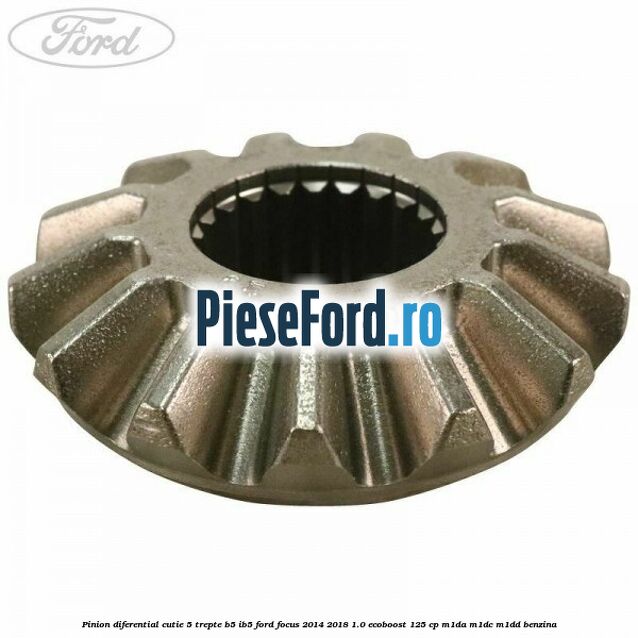 Pinion diferential cutie 5 trepte B5/IB5 Ford Focus 2014-2018 1.0 EcoBoost 125 cp M1DA, M1DC, M1DD benzina
