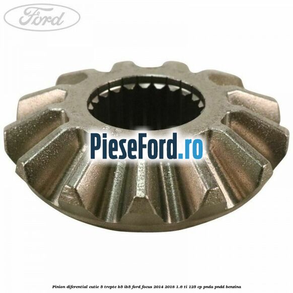 Pinion diferential cutie 5 trepte B5/IB5 Ford Focus 2014-2018 1.6 Ti 125 cp PNDA, PNDD benzina