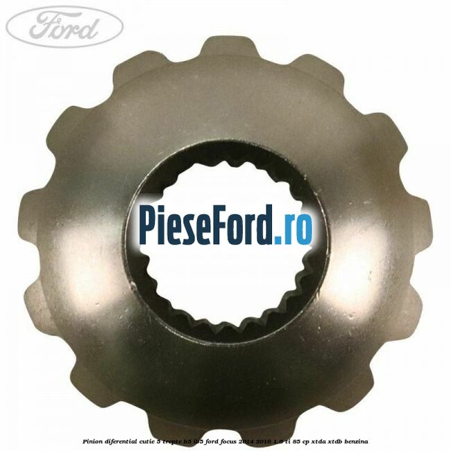 Pinion diferential cutie 5 trepte B5/IB5 Ford Focus 2014-2018 1.6 Ti 85 cp XTDA, XTDB benzina