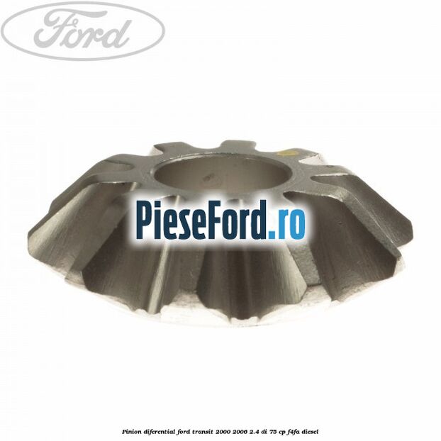 Pinion diferential Ford Transit 2000-2006 2.4 DI 75 cp Pinion diferential Ford Transit 2000-2006 2.4 DI 75 cp F4FA diesel