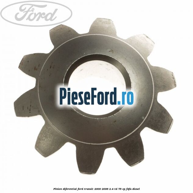 Pinion diferential Ford Transit 2000-2006 2.4 TD 75 cp Pinion diferential Ford Transit 2000-2006 2.4 TD 75 cp F4FA diesel