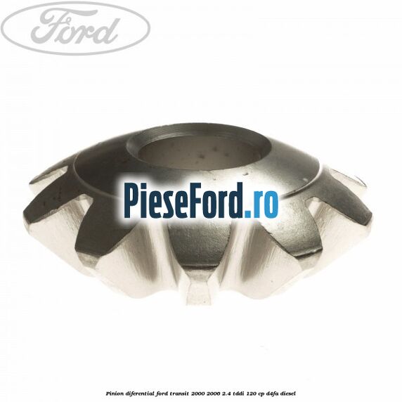 Pinion diferential Ford Transit 2000-2006 2.4 TDdi 120 cp Pinion diferential Ford Transit 2000-2006 2.4 TDdi 120 cp D4FA diesel