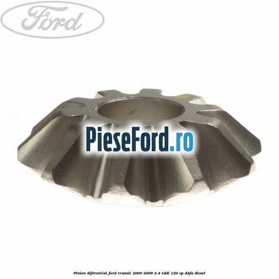 Pinion diferential Ford Transit 2000-2006 2.4 TDdi 120 cp Pinion diferential Ford Transit 2000-2006 2.4 TDdi 120 cp D4FA diesel