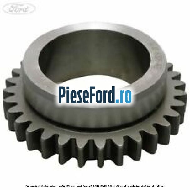 Pinion distributie arbore cotit 28 mm Ford Transit 1994-2000 2.5 TD 85 cp 4GA, 4GB, 4GC, 4GD, 4GE, 4GF diesel