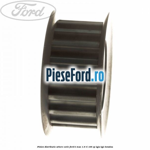 Pinion distributie arbore cotit Ford B-Max 1.6 Ti 105 cp IQJA, IQJC benzina