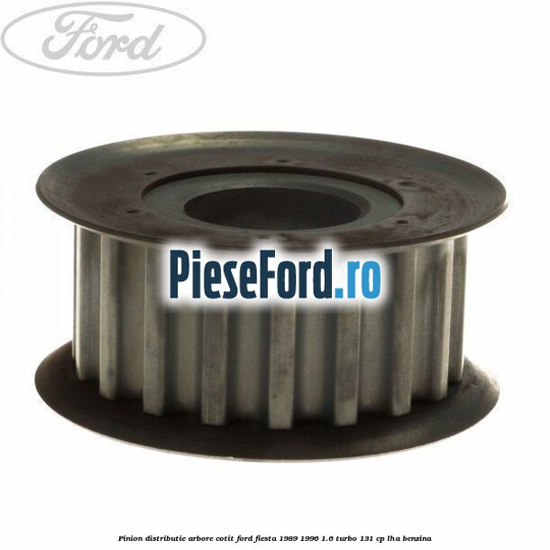 Pinion distributie arbore cotit Ford Fiesta 1989-1996 1.6 Turbo 131 cp Pinion distributie arbore cotit Ford Fiesta 1989-1996 1.6 Turbo 131 cp LHA benzina