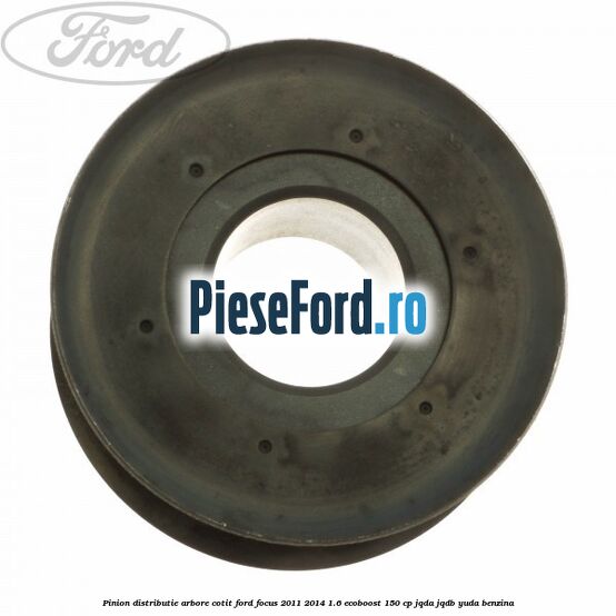 Pinion distributie arbore cotit Ford Focus 2011-2014 1.6 EcoBoost 150 cp JQDA, JQDB, YUDA benzina