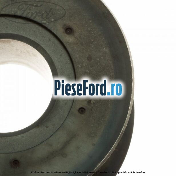 Pinion distributie arbore cotit Ford Focus 2014-2018 1.5 EcoBoost 182 cp M9DA, M9DB benzina
