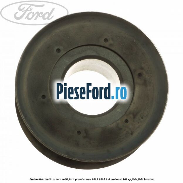 Pinion distributie arbore cotit Ford Grand C-Max 2011-2015 1.6 EcoBoost 182 cp JTDA, JTDB benzina