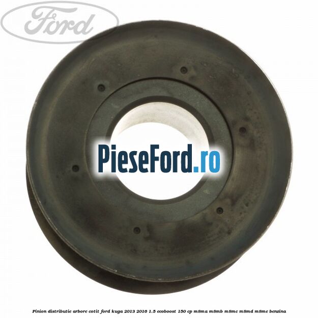 Pinion distributie arbore cotit Ford Kuga 2013-2016 1.5 EcoBoost 150 cp M8MA, M8MB, M8MC, M8MD, M8ME benzina