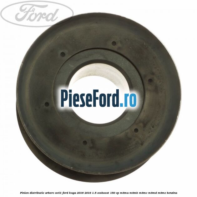 Pinion distributie arbore cotit Ford Kuga 2016-2018 1.5 EcoBoost 150 cp M8MA, M8MB, M8MC, M8MD, M8ME benzina