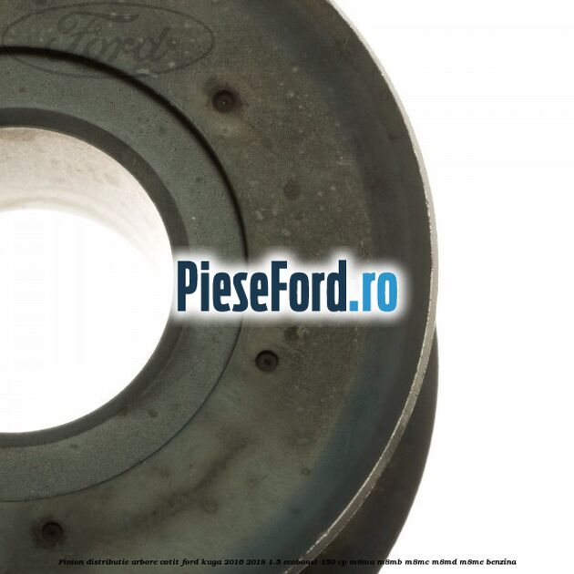 Pinion distributie arbore cotit Ford Kuga 2016-2018 1.5 EcoBoost 150 cp M8MA, M8MB, M8MC, M8MD, M8ME benzina