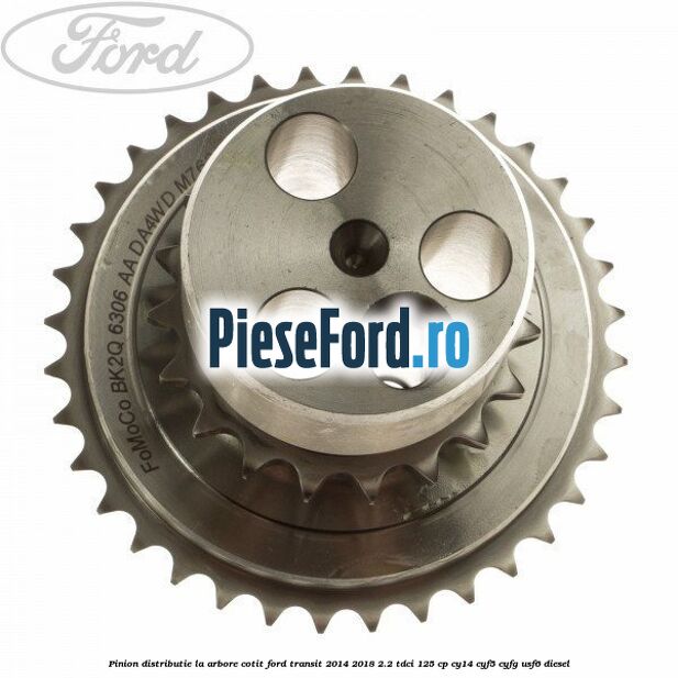 Pinion distributie la arbore cotit Ford Transit 2014-2018 2.2 TDCi 125 cp CY14, CYF5, CYFG, USF6 diesel