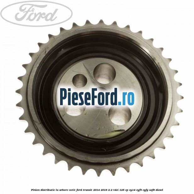 Pinion distributie la arbore cotit Ford Transit 2014-2018 2.2 TDCi 125 cp CY14, CYF5, CYFG, USF6 diesel