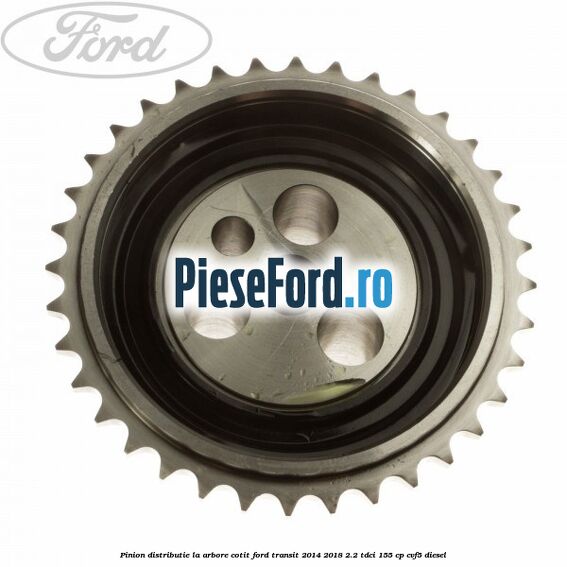 Pinion distributie la arbore cotit Ford Transit 2014-2018 2.2 TDCi 155 cp CVF5 diesel