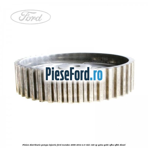 Pinion distributie pompa injectie Ford Mondeo 2008-2014 2.0 TDCi 140 cp QXBA, QXBB, UFBA, UFBB diesel