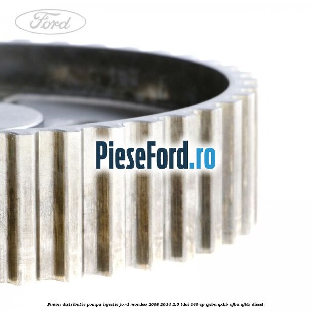 Pinion distributie pompa injectie Ford Mondeo 2008-2014 2.0 TDCi 140 cp QXBA, QXBB, UFBA, UFBB diesel